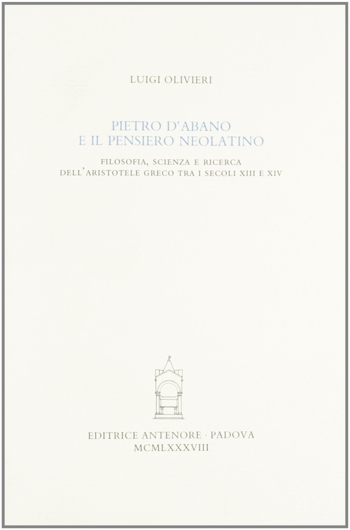 Pietro d'Abano e il pensiero neolatino. Filosofia, scienza e ricerca dell'Aristotele greco tra i secoli XIII e XIV - Olivieri Luigi