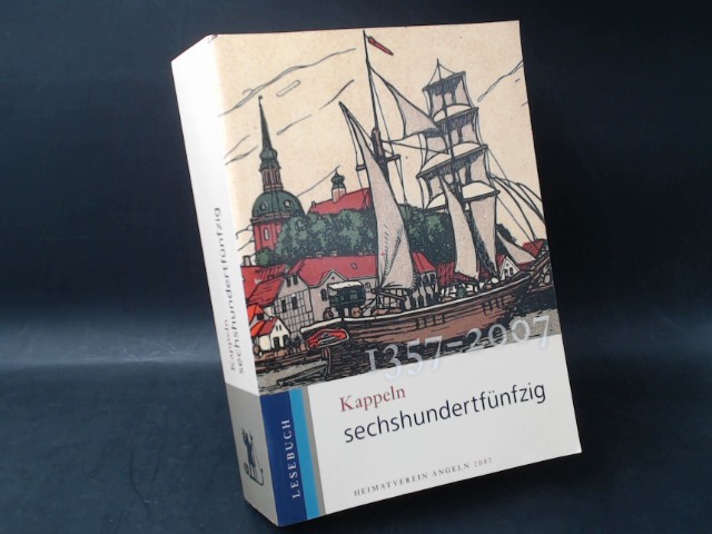 Kappeln sechshundertfünfzig - Lesebuch. 1357 - 2007. Redaktion: Karl-Heinz Carstensen u. a. - Heimatverein der Landschaft Angeln e. V. (Hg.)