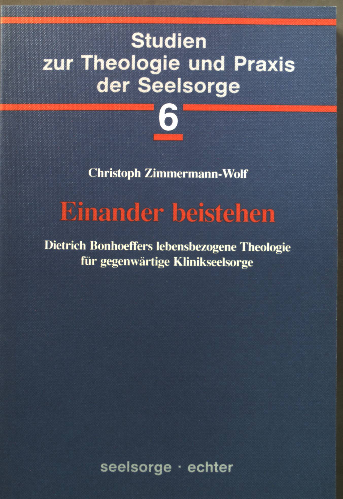 Einander beistehen: Dietrich Bonhoeffers lebensbezogene Theologie für gegenwärtige Klinikseelsorge. Studien zur Theologie und Praxis der Seelsorge ; 6 - Zimmermann-Wolf, Christoph