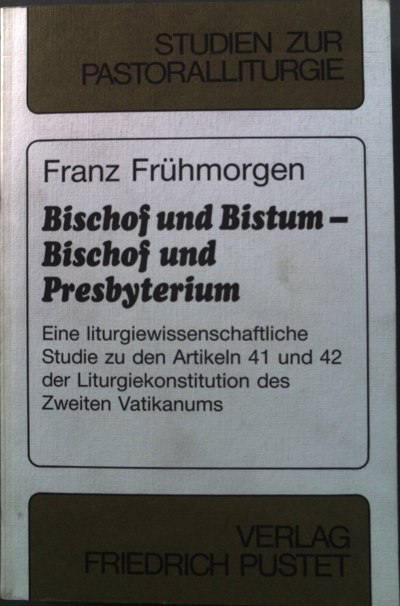 Bischof und Bistum - Bischof und Presbyterium: Eine liturgiewissenschaftliche Studie zu den Artikeln 41 und 42 der Liturgiekonstitution des Zweiten Vatikanums (Studien zur Pastoralliturgie)