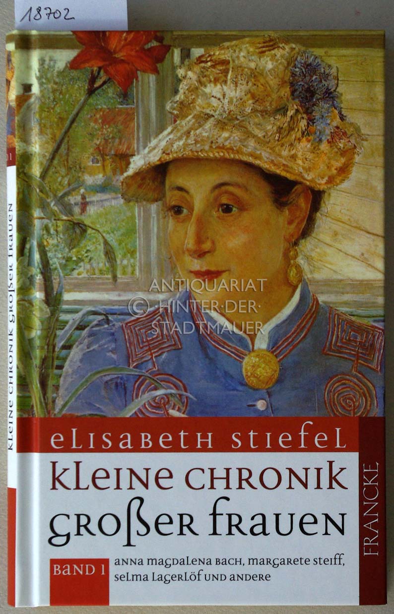 Kleine Chronik großer Frauen. Bd. 1: Anna Magdalena Bach, Margarete Steiff, Selma Lagerlöf und andere. - Stiefel, Elisabeth