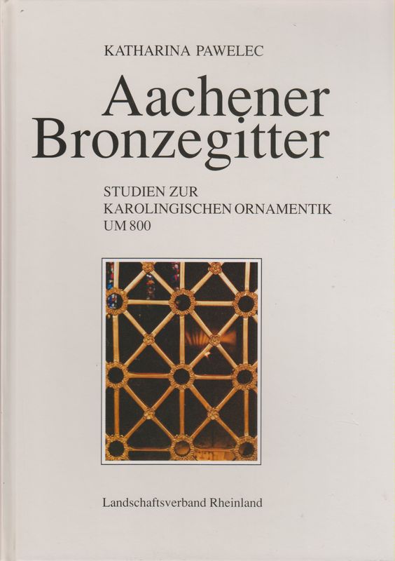 Aachener Bronzegitter. Studien zur karolingischen Ornamentik um 800. (Bonner Beiträge zur Kunstwissenschaft ; Bd. 12). - Pawelec, Katharina