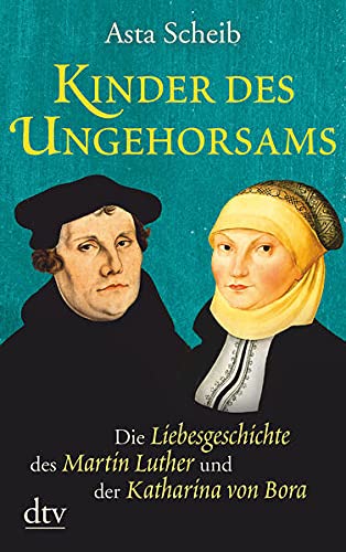 Kinder des Ungehorsams : die Liebesgeschichte des Martin Luther und der Katharina von Bora : Roman. dtv ; 21660 - Scheib, Asta