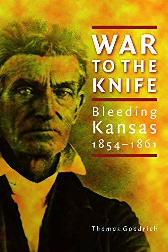 War to the Knife: Bleeding Kansas, 1854-1861 - Goodrich, Thomas