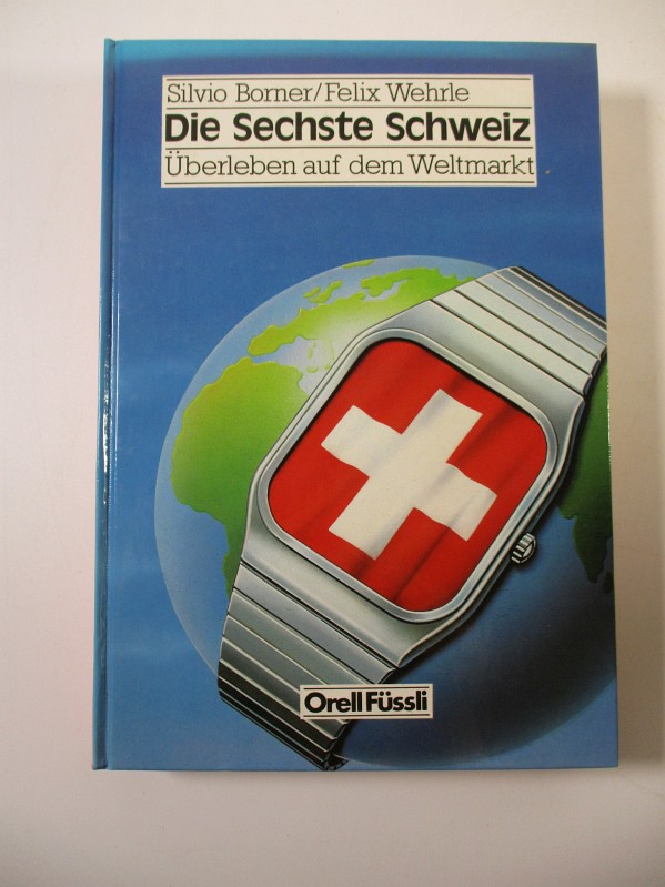 Die Sechste Schweiz. Überleben auf d. Weltmarkt. Silvio Borner ; Felix Wehrle - Borner, Silvio und Felix Wehrle,