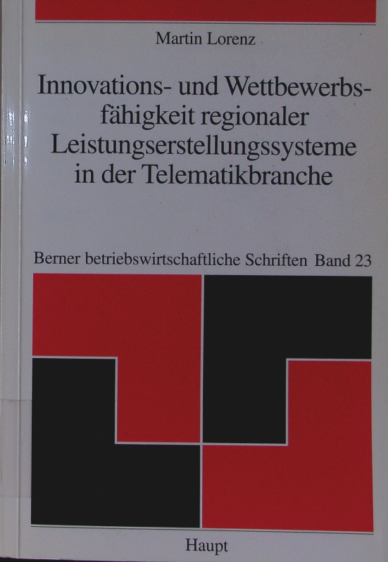 Innovations- und Wettbewerbsfähigkeit regionaler Leistungserstellungssysteme in der Telematikbranche. ein systematischer Leitfaden zur Analyse und Entwicklung von Handlungsfeldern - dargestellt am Beispiel des Schweizer Mittellands. - Lorenz, Martin