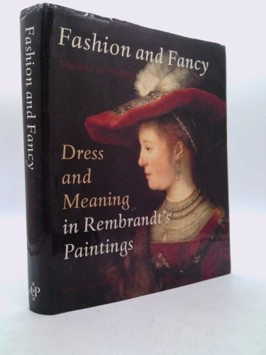 Fashion and Fancy: Dress and Meaning in Rembrandt's Paintings - Marieke de Winkel
