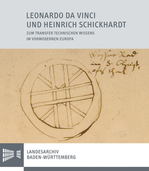 Leonardo da Vinci und Heinrich Schickhardt: Zum Transfer technischen Wissens im vormodernen Europa (Sonderveröffentlichungen des Landesarchivs Baden-Württemberg)