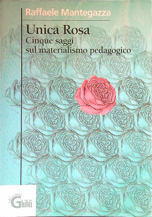 Unica rosa. Cinque saggi sul materialismo pedagogico - Mantegazza, Raffaele