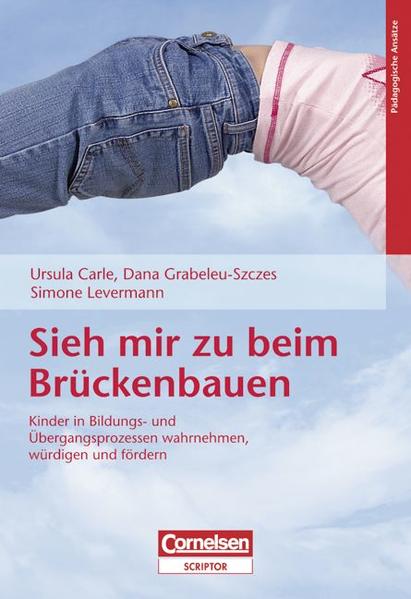 Sieh mir zu beim Brückenbauen Kinder in Bildungs- und Übergangsprozessen wahrnehmen, würdigen und fördern - Carle, Ursula, Dana Grabeleu-Szczes und Simone Levermann