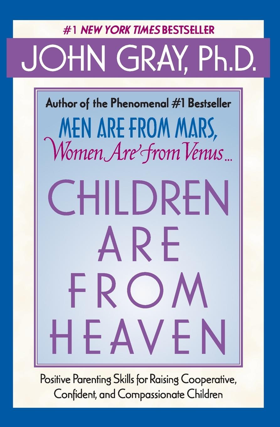 Children Are from Heaven: Positive Parenting Skills for Raising Cooperative, Confident, and Compassionate Children - Gray, John