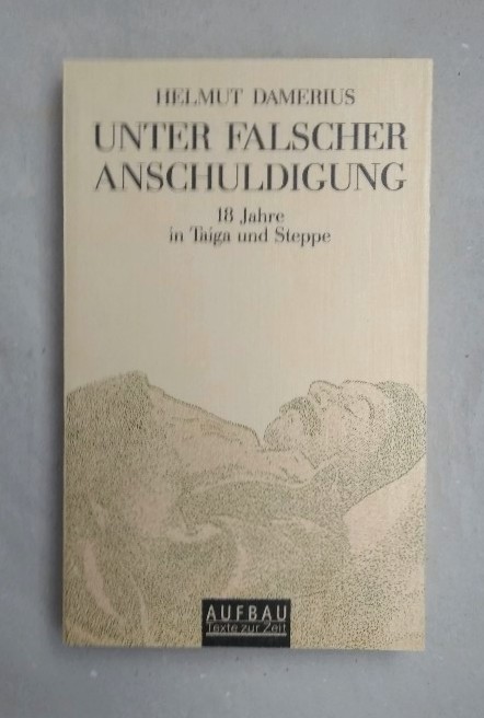 Unter falscher Anschuldigung: 18 Jahre in Taiga und Steppe. - Damerius, Helmut