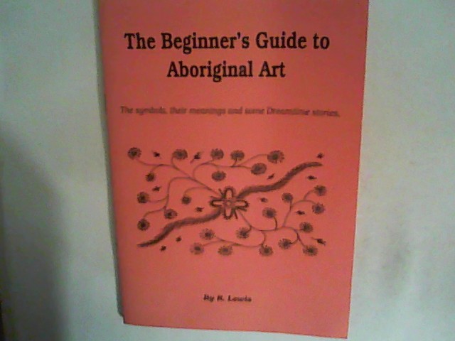 The Beginner's Guide to Aboriginal Art: The Symbols, Their Meanings and Some Dreamtime Stories - Lewis, R.