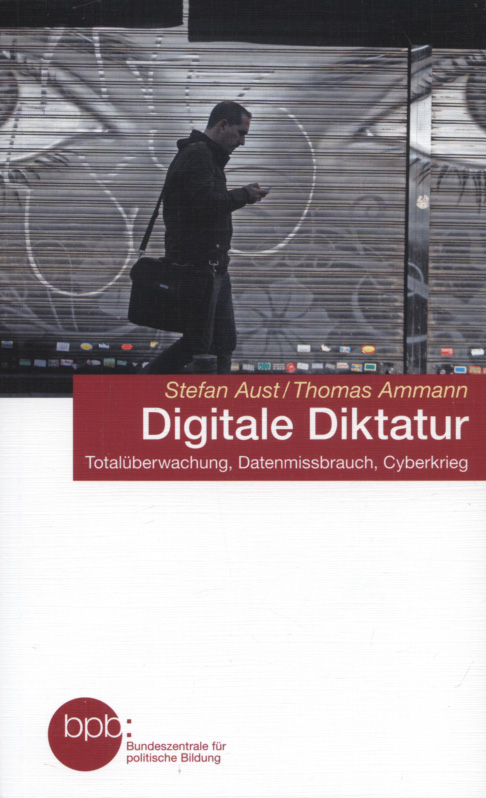 Digitale Diktatur : Totalüberwachung, Datenmissbrauch, Cyberkrieg. Stefan Aust/Thomas Ammann / Bundeszentrale für Politische Bildung: Schriftenreihe ; Band 1527 - Aust, Stefan und Thomas Ammann