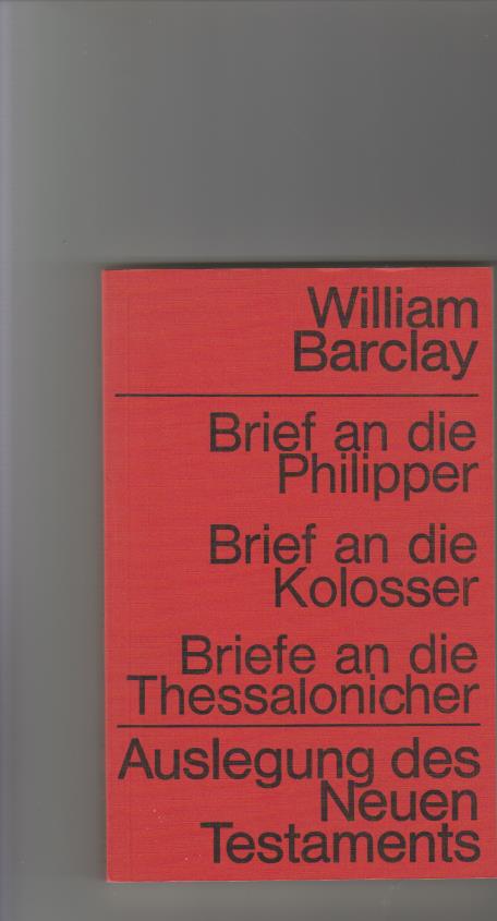 Brief an die Philipper, Brief an die Kolosser, Briefe an die Thessalonicher. [Aus d. Engl. übers. von Elfriede Leseberg.] / Barclay, William: Auslegung des Neuen Testaments - Barclay, William