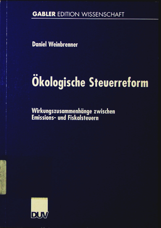 Ökologische Steuerreform. Wirkungszusammenhänge zwischen Emissions- und Fiskalsteuern. - Weinbrenner, Daniel