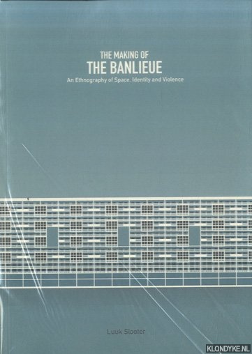 The Making of the Banlieue An Ethnography of Space, Identity and Violence - Slooter, Luuk