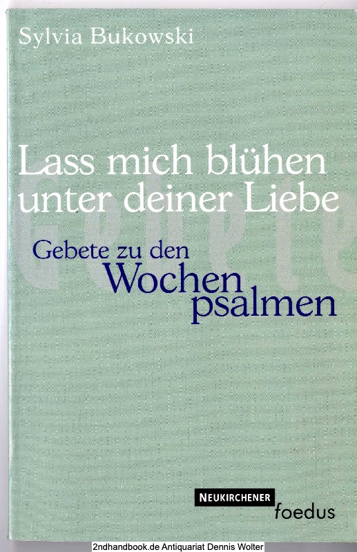 Lass mich blühen unter deiner Liebe : Gebete zu den Wochenpsalmen - Bukowski, Sylvia (Verfasser)