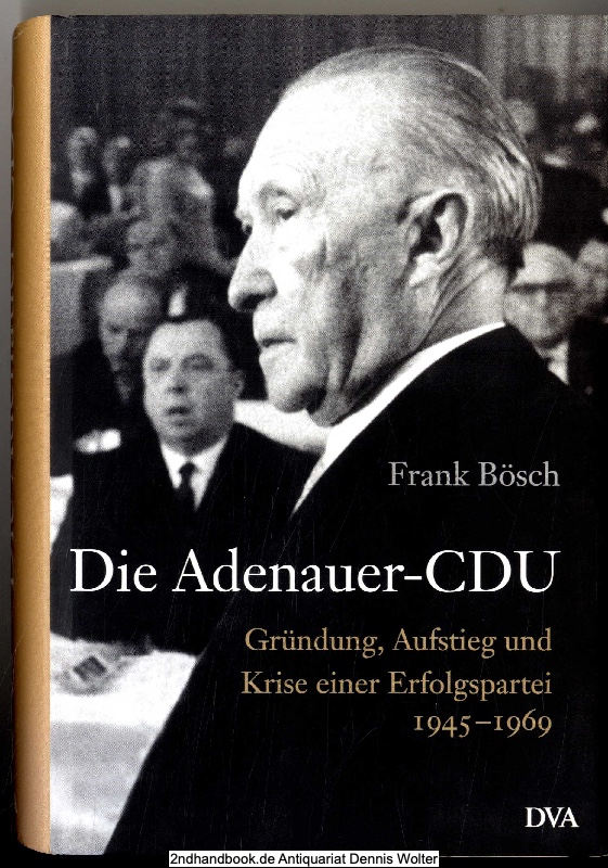 Die Adenauer-CDU : Gründung, Aufstieg und Krise einer Erfolgspartei ; 1945 - 1969 - Bösch, Frank (Verfasser)
