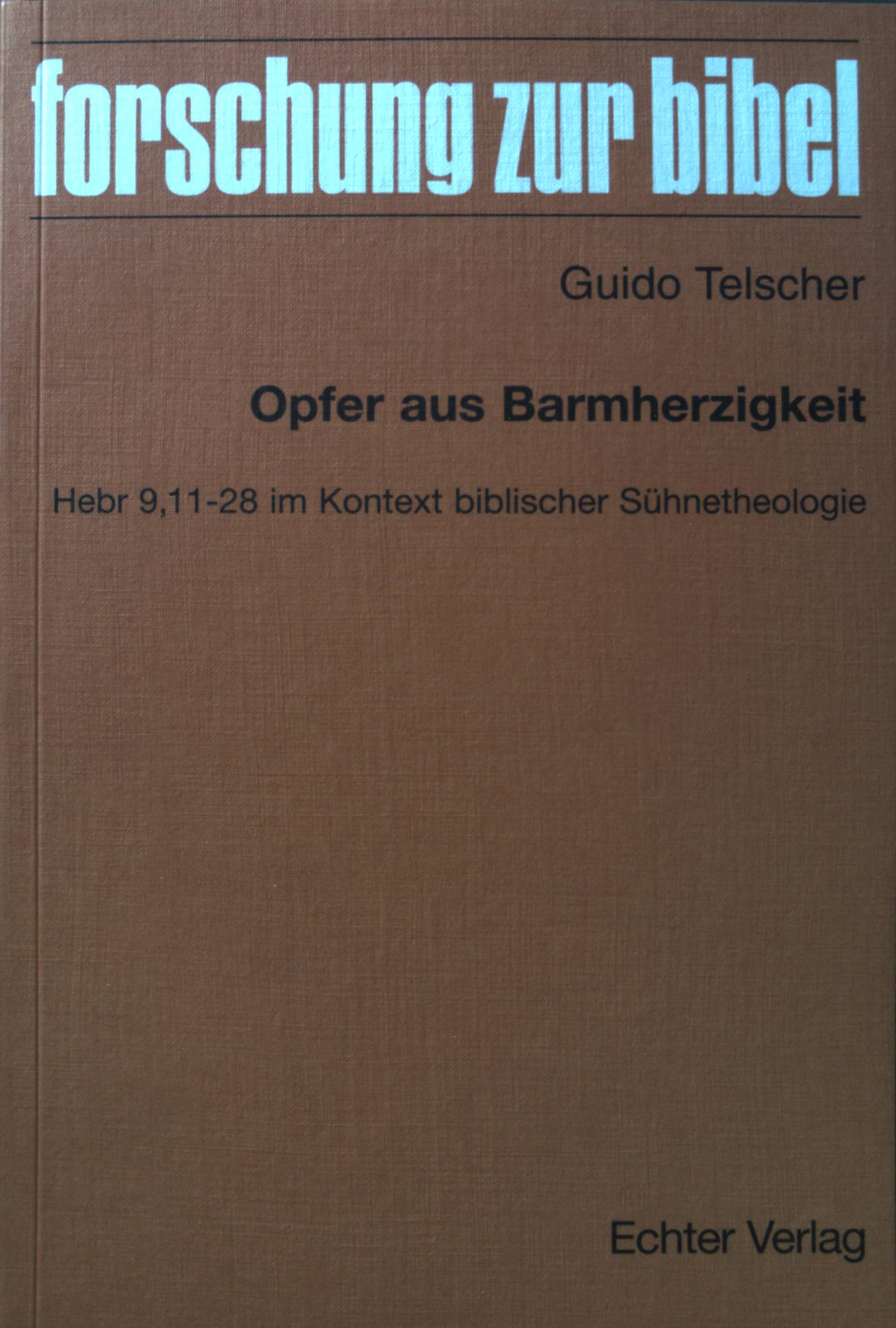 Opfer aus Barmherzigkeit : Hebr 9, 11 - 28 im Kontext biblischer Sühnetheologie. Forschung zur Bibel ; Bd. 112 - Telscher, Guido