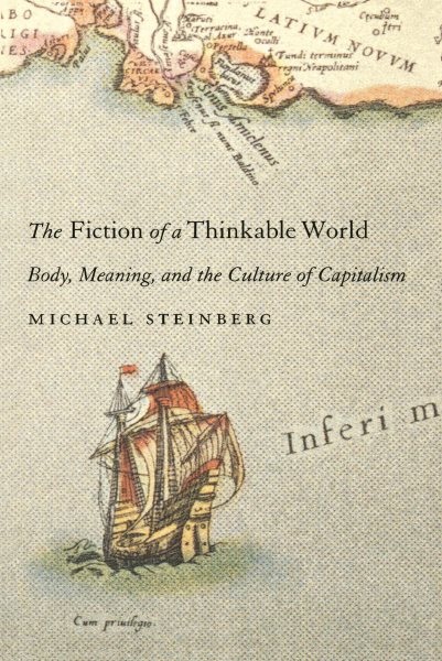 Fiction Of A Thinkable World : Body, Meaning, and the Culture of Capitalism - Steinberg, Michael