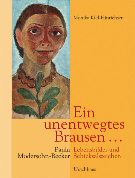 Ein unentwegtes Brausen . : Paula Modersohn-Becker ; Lebensbilder und Schickalszeichen. Monika Kiehl-Hinrichsen - Kiel-Hinrichsen, Monika (Mitwirkender)