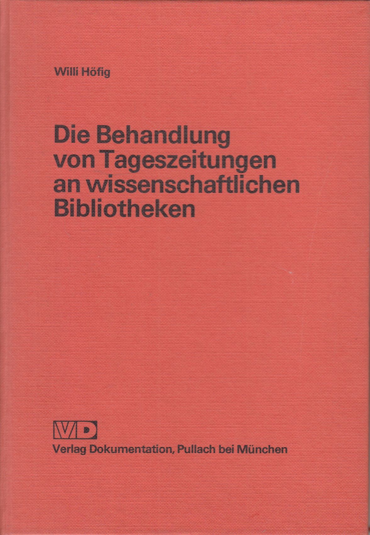 Die Behandlung von Tageszeitungen an wissenschaftlichen Bibliotheken: Eine bibliothekarische Leitstudie. - - Höfig, Willi