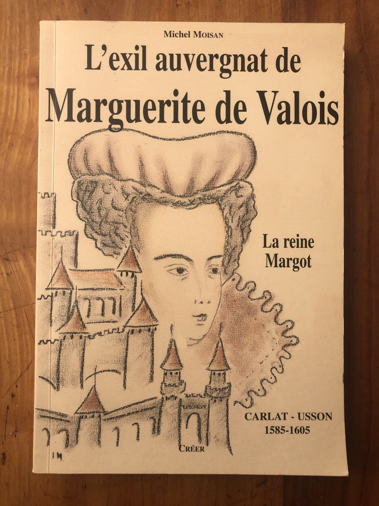 L'exil auvergnat de Marguerite de Valois - la reine Margot, Carlat-Usson, 1585-1605 - MICHEL MOISAN