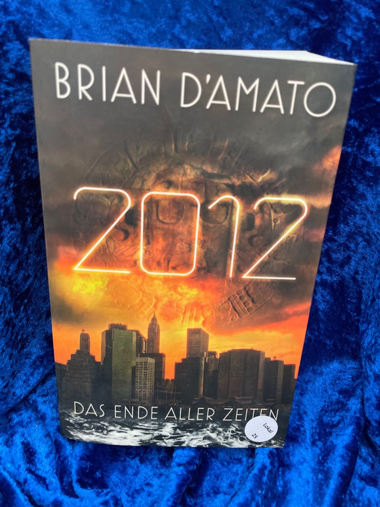 2012 : das Ende aller Zeiten ; Roman. Brian D'Amato. Übers. aus dem Amerikan. von Angela Koonen und Dietmar Schmidt - D'Amato, Brian und Dietmar Schmidt