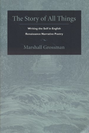 The Story of All Things: Writing the Self in English Renaissance Narrative Poetry. Post-Contemporary Interventions. - Grossman, Marshall