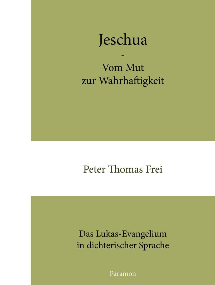 Jeschua - Vom Mut zur Wahrhaftigkeit Das Lukas-Evangelium in dichterischer Sprache - Frei, Peter Thomas