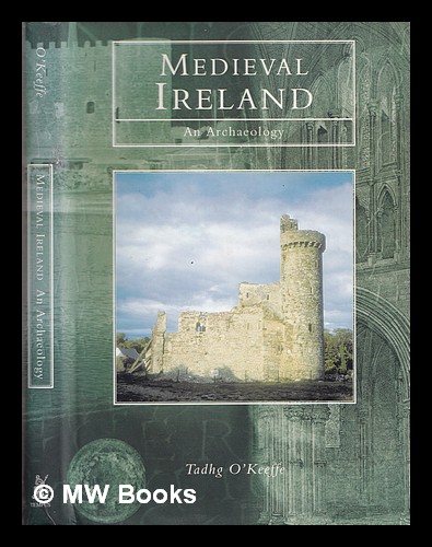 Medieval Ireland : an archaeology / Tadhg O'Keeffe - O'Keeffe, Tadhg
