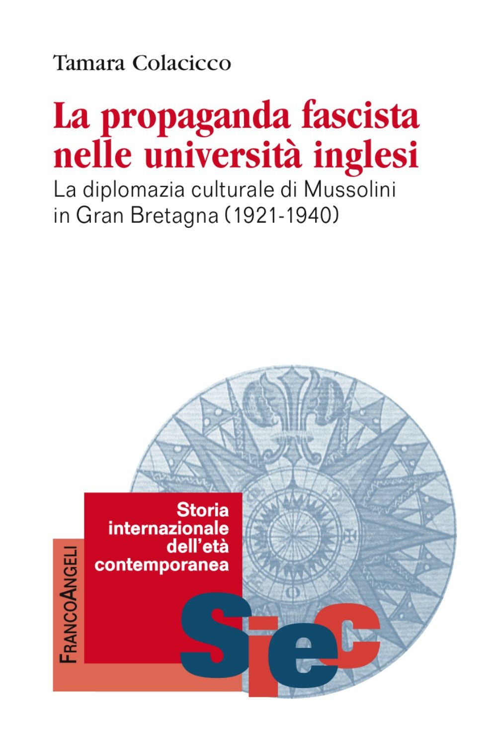 La propaganda fascista nelle università inglesi. La diplomazia culturale di Mussolini in Gran Bretagna (1921-1940) - Tamara Colacicco