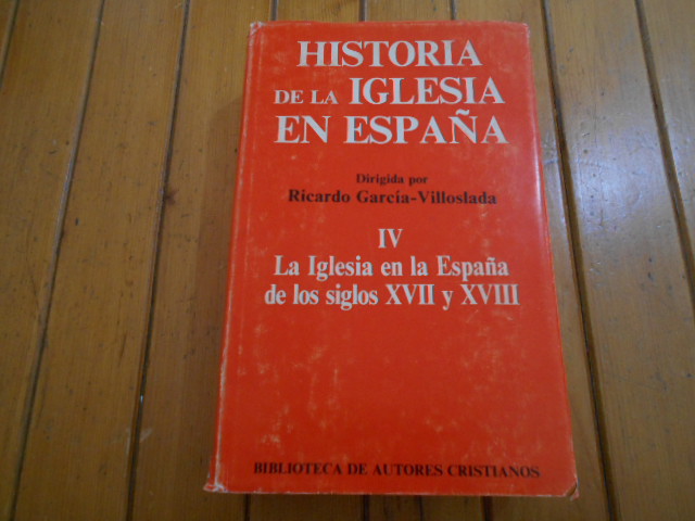 Historia de la iglesia en España. La iglesia en la España de los siglos XVII y XVIII. TOMO IV - García-Villoslada, Ricardo (director)