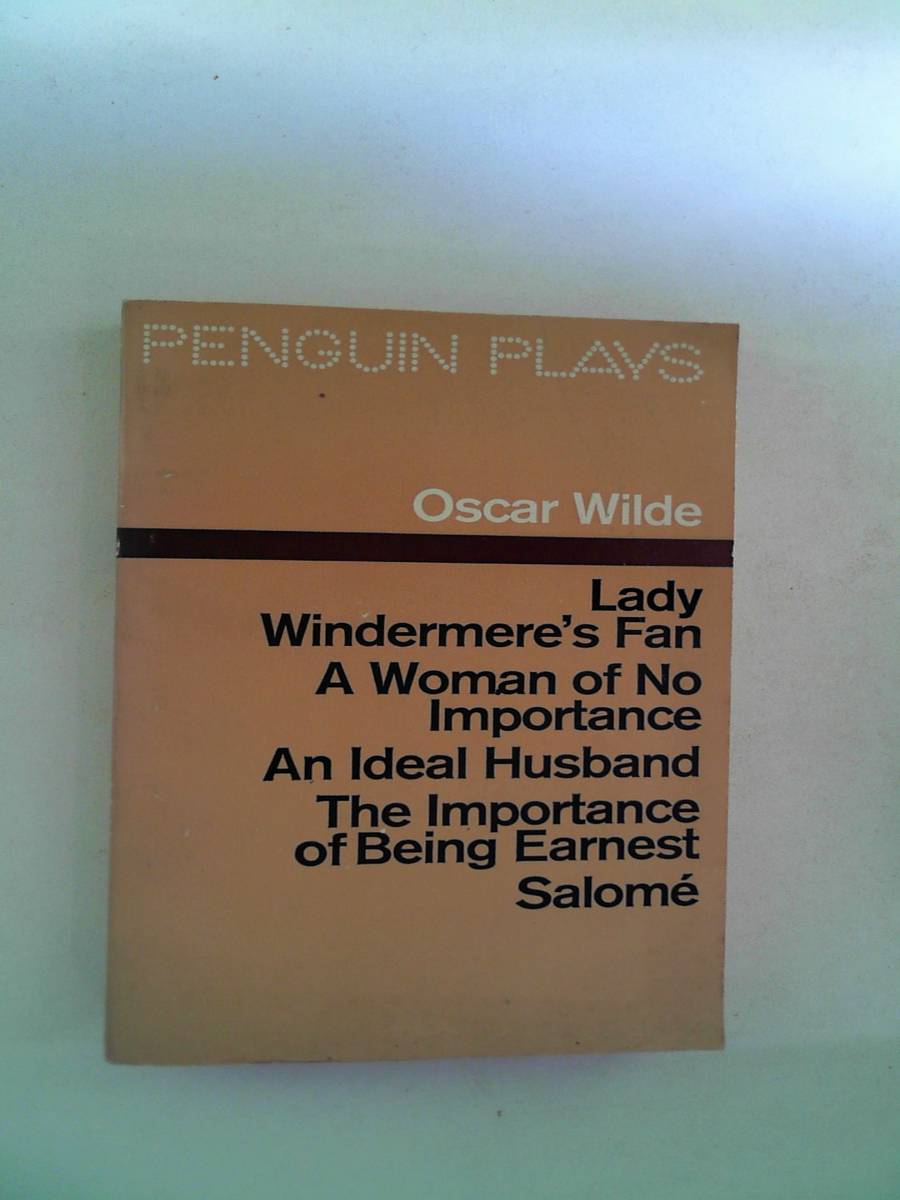 Lady Windermeres Fan, A Woman of No Importance, an Ideal Husband, the Importance of Being Earnest, Salome. Penguin Plays - Oscar Wilde