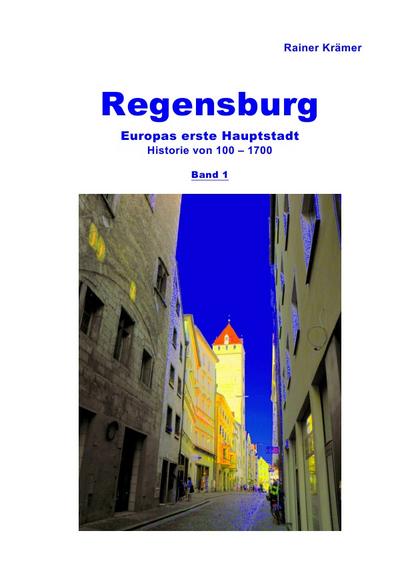Regensburg Historie 100-1700 Band 1 : Europas erste Hauptstadt. DE - Rainer Krämer