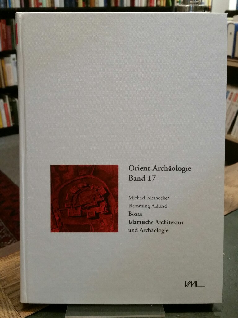 Bosra. Islamische Architektur und Archäologie. (Orient-Archäologie, Band 17). - Meinecke, Michael und Flemming Aalund (Hgg.)
