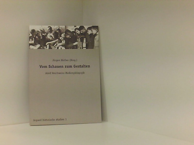 Vom Schauen und Gestalten: Adolf Reichweins Medienpädagogik - Hüther, Jürgen