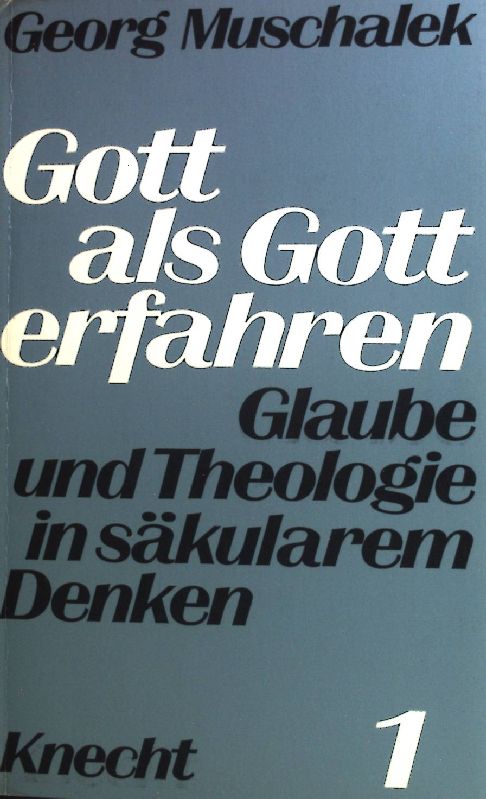 Gott als Gott erfahren. Glaube und Theologie in säkularem Denken 1 - Muschalek, Georg