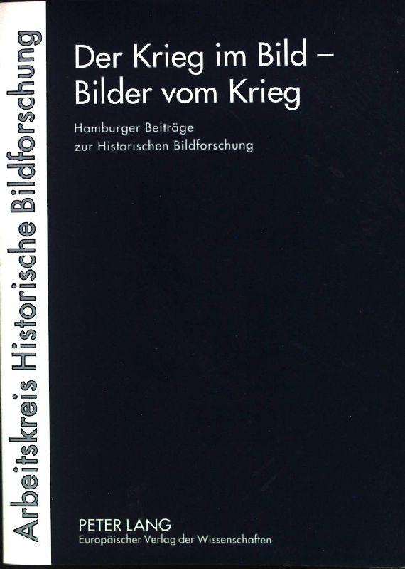 Der Krieg im Bild - Bilder vom Krieg : Hamburger Beiträge zur historischen Bildforschung. Arbeitskreis Historische Bildforschung (Hrsg.)
