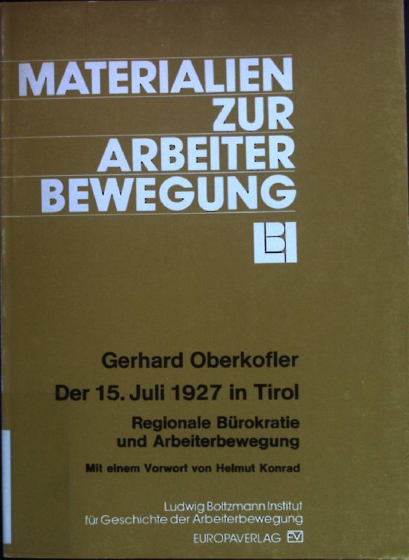 Der 15. Juli 1927 in Tirol : regionale Bürokratie und Arbeiterbewegung. Materialien zur Arbeiterbewegung ; Nr. 23 - Oberkofler, Gerhard und Helmut Konrad