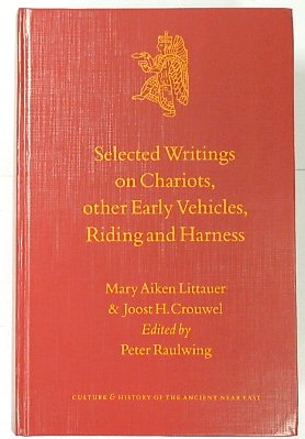 Selected Writings on Chariots, Other Early Vehicles, Riding and Harness (Culture and History of the Ancient Near East, No.6) - Littauer, Mary Aiken; Crouwel, Joost H.; Raulwing, Peter (ed.)