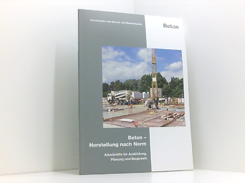 Beton - Herstellung nach Norm: Arbeitshilfe für Ausbildung, Planung und Baupraxis - BetonMarketing Deutschland, GmbH, Roland Pickhardt Thomas Bose u. a.