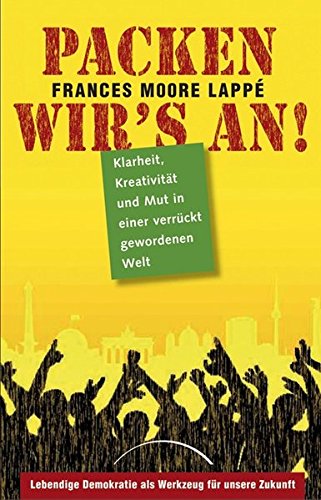 Packen wir's an! : Klarheit, Kreativität und Mut in einer verrückt gewordenen Welt ; [lebendige Demokratie als Werkzeug für unsere Zukunft]. - Lappé, Frances Moore