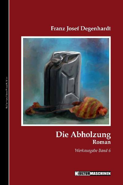 Die Abholzung: Roman. Werkausgabe, Band 6 (Werkausgabe Franz Josef Degenhardt / Belletristisches Gesamtwerk) - Franz Josef Degenhardt