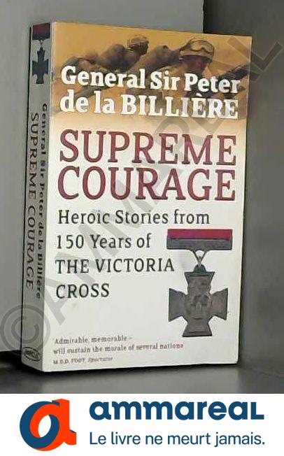 Supreme Courage: Heroic stories from 150 Years of the Victoria Cross - General Sir Peter de la Billiere KCB KBE DSO MC DL