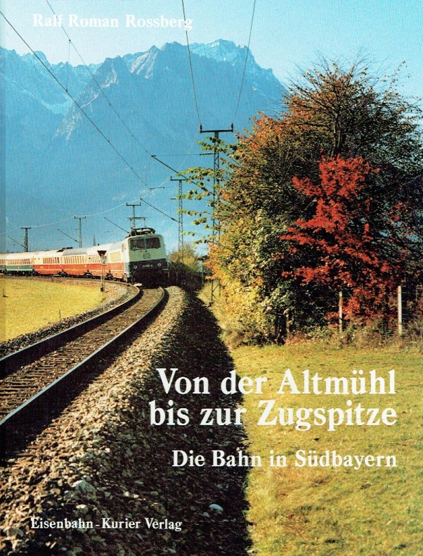 Von der Altmühl bis zur Zugspitze: Die Bahn in Südbayern. - Rossberg, Ralf Roman