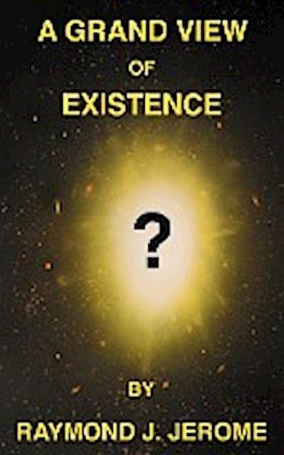 A Grand View of Existence - Raymond J Jerome