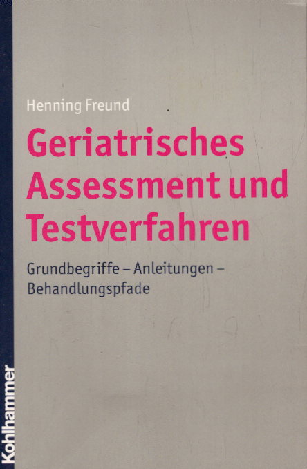Geriatrisches Assessment und Testverfahren: Grundbegriffe - Anleitungen - Behandlungspfade - Freund, Henning