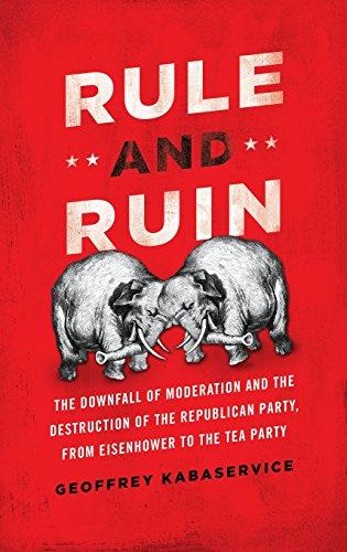 Rule and Ruin: The Downfall of Moderation and the Destruction of the Republican Party, from Eisenhower to the Tea Party (Studies in Postwar American Political Development) - Kabaservice, Geoffrey